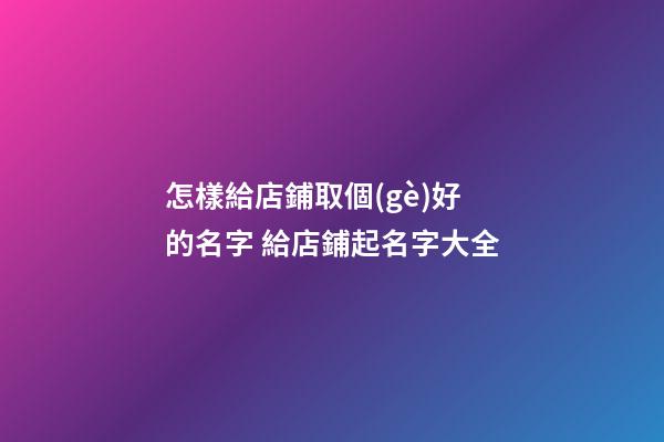 怎樣給店鋪取個(gè)好的名字 給店鋪起名字大全-第1張-店鋪起名-玄機(jī)派